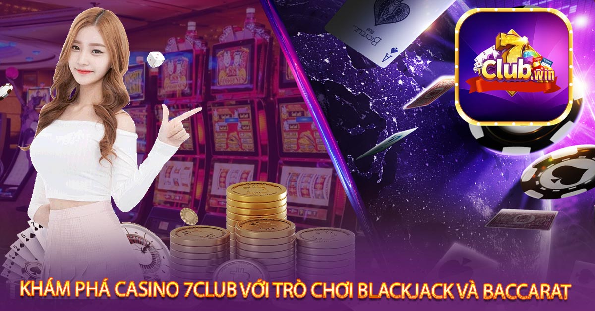 Khám phá Casino 7club với trò chơi Blackjack và Baccarat